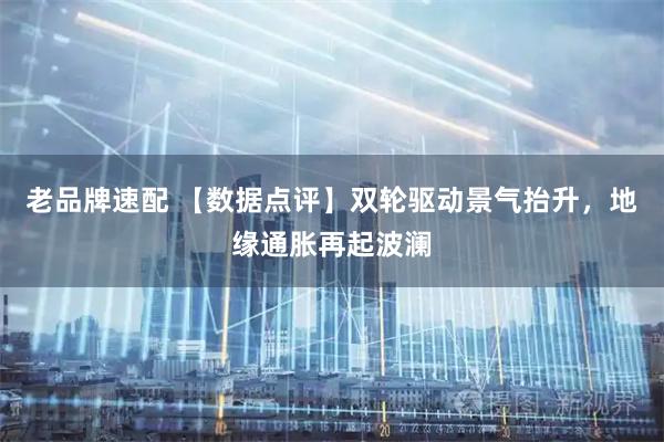 老品牌速配 【数据点评】双轮驱动景气抬升，地缘通胀再起波澜