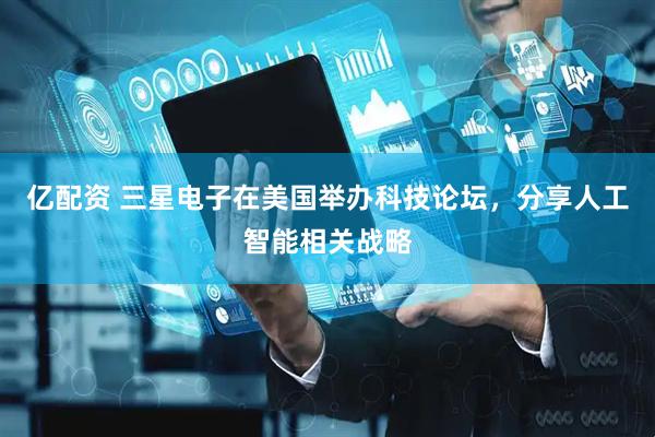 亿配资 三星电子在美国举办科技论坛，分享人工智能相关战略