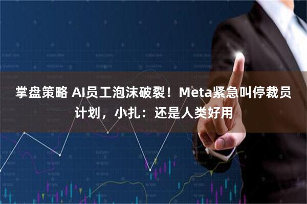 掌盘策略 AI员工泡沫破裂！Meta紧急叫停裁员计划，小扎：还是人类好用