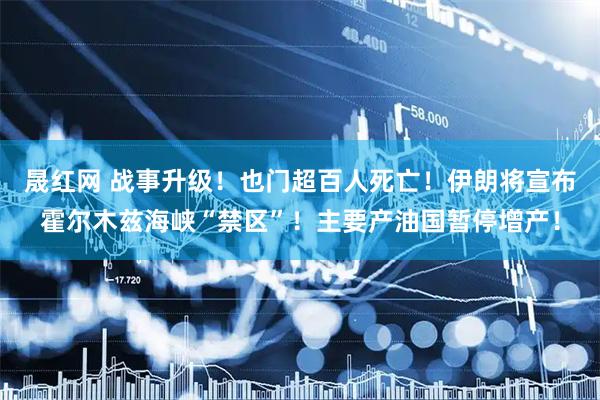 晟红网 战事升级！也门超百人死亡！伊朗将宣布霍尔木兹海峡“禁区”！主要产油国暂停增产！
