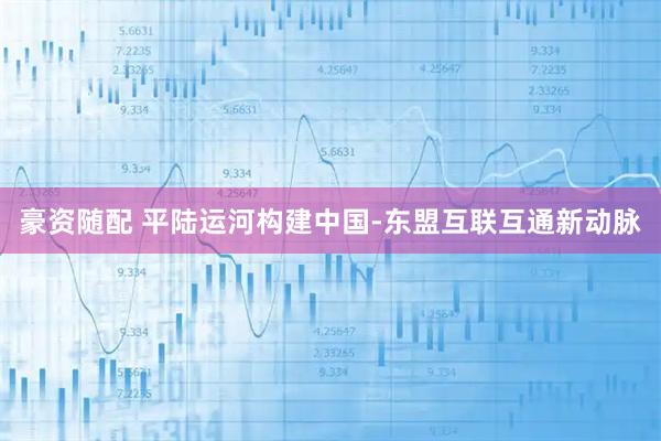 豪资随配 平陆运河构建中国-东盟互联互通新动脉